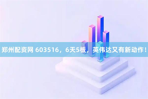 郑州配资网 603516，6天5板，英伟达又有新动作！