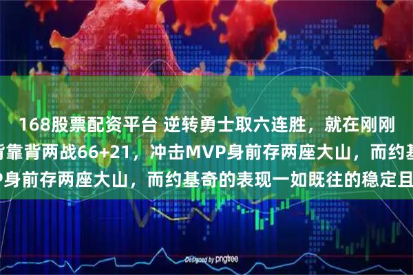168股票配资平台 逆转勇士取六连胜，就在刚刚，2月12日文班亚马背靠背两战66+21，冲击MVP身前存两座大山，而约基奇的表现一如既往的稳定且高效