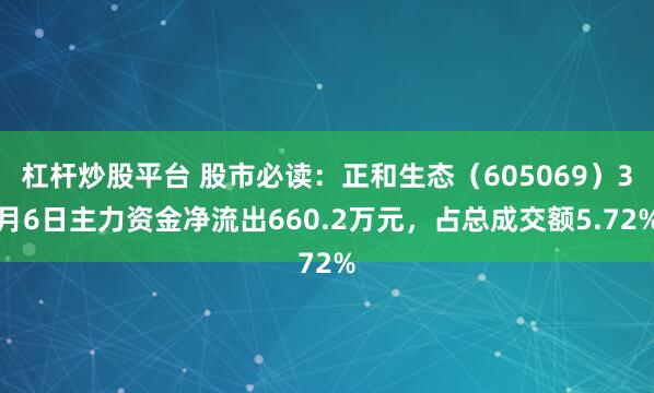 杠杆炒股平台 股市必读:正和生态(605069)3月6日主力资金净流出660.2万元,占总成交额5.72%