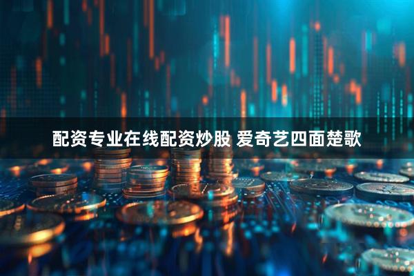 配资专业在线配资炒股 爱奇艺四面楚歌