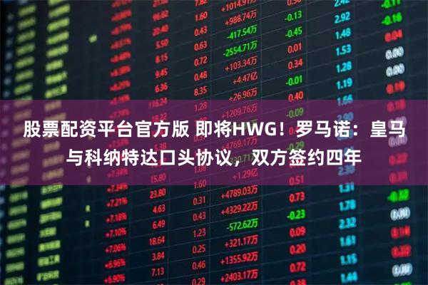 股票配资平台官方版 即将HWG！罗马诺：皇马与科纳特达口头协议，双方签约四年