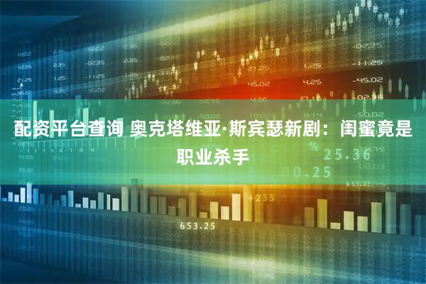 配资平台查询 奥克塔维亚·斯宾瑟新剧：闺蜜竟是职业杀手